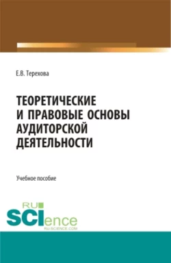 Теоретические и правовые основы аудиторской деятельности. (Бакалавриат, Магистратура). Учебное пособие., Елена Терехова