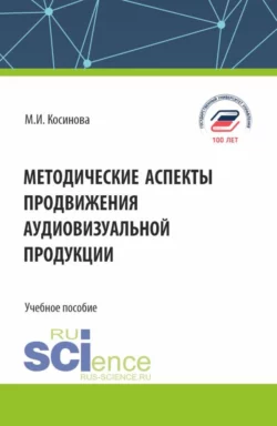 Методические аспекты продвижения аудиовизуальной продукции. (Бакалавриат, Магистратура). Учебное пособие., Марина Косинова