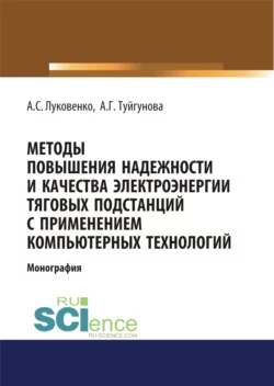 Методы повышения надежности и качества электроэнергии тяговых подстанций с применением компьютерных технологий. (Аспирантура  Бакалавриат  Магистратура). Монография. Антон Луковенко и Альбина Туйгунова