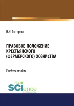 Правовое положение крестьянского (фермерского) хозяйства. (Бакалавриат). (Магистратура). (Специалитет). Учебное пособие, Наталия Тютерева