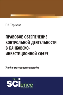 Правовое обеспечение контрольной деятельности в банковско-инвестиционной сфере. (Аспирантура  Бакалавриат). Учебно-методическое пособие. Елена Терехова