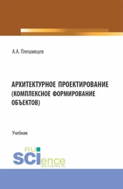 Архитектурное проектирование (комплексное формирование объектов). (Бакалавриат). Учебник., Александр Плешивцев
