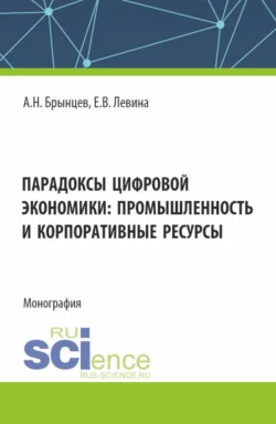 Парадоксы цифровой экономики: промышленность и корпоративные ресурсы. (Аспирантура, Магистратура). Монография., Елена Левина