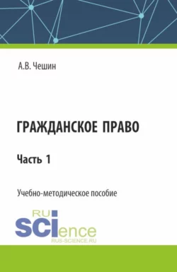 Гражданское право. Часть 1. (СПО). Учебно-методическое пособие., Андрей Чешин