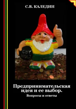 Предпринимательская идея и ее выбор. Вопросы и ответы - Сергей Каледин