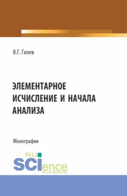 Элементарное исчисление и начала анализа. (Бакалавриат, Магистратура). Монография. - Валерий Гилев