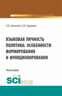 Языковая личность политика: особенности формирования и функционирования. (Аспирантура, Бакалавриат, Магистратура). Монография., Александр Алексеев