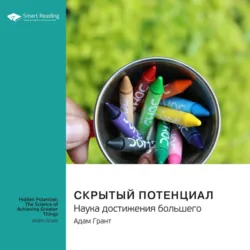 Скрытый потенциал. Наука достижения большего. Адам Грант. Саммари - Smart Reading