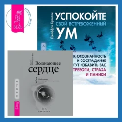 Всезнающее сердце. Пробуждение вашего внутреннего провидца + Успокойте свой встревоженный ум. Как осознанность и сострадание могут избавить вас от тревоги  страха и паники Барбара Майклджон-Фри и Джеффри Брэнтли