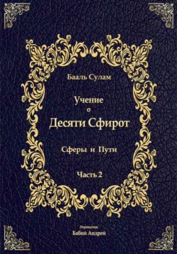 Учение о Десяти Сфирот. Часть 2 - Бааль Сулам Йегуда Ашлаг Учение о Десяти Сфирот. Часть 2 - Бааль Сулам Йегуда Ашлаг