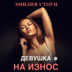 Девушка на износ - Эмилия Стоун Девушка на износ - Эмилия Стоун