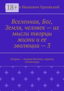 Вселенная, Бог, Земля, человек – их мысли творцы жизни и ее эволюции – 3. Эгерия – земная Богиня, царица Атлантиды, Валерьян Орловский
