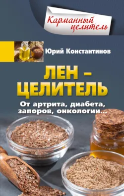 Лён – целитель. От артрита, диабета, запоров, онкологии… - Юрий Константинов