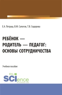 Ребёнок – родитель – педагог: основы сотрудничества. (Бакалавриат  Магистратура). Учебное пособие. Татьяна Сидорова и Екатерина Петраш