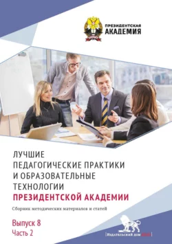 Лучшие педагогические практики и образовательные технологии Президентской академии. Выпуск 8. Часть 2, Сборник статей