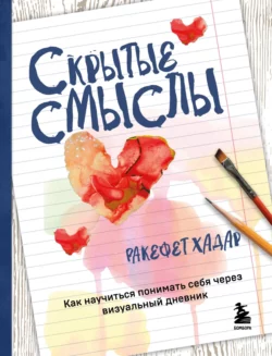 Скрытые смыслы. Как научиться понимать себя через визуальный дневник Ракефет Хадар