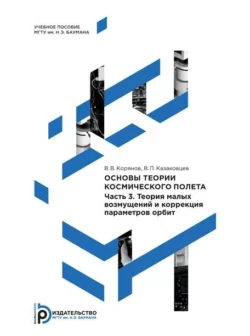 Основы теории космического полета. Часть 3. Теория малых возмущений и коррекция параметров орбит - Виктор Казаковцев