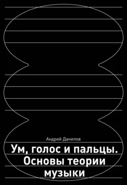 Ум, голос и пальцы. Основы теории музыки, Андрей Данилов