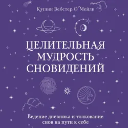 Целительная мудрость сновидений. Ведение дневника и толкование снов на пути к себе - Кэтлин Вебстер О`Мейли