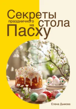 Секреты праздничного стола на Пасху, Елена Дымова