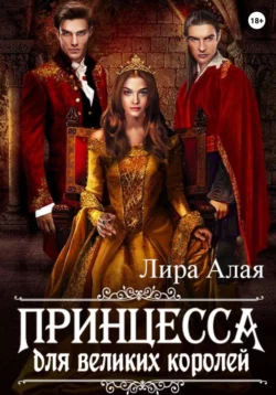Принцесса для великих королей - Лира Алая