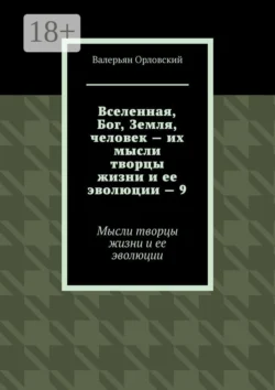 Вселенная, Бог, Земля, человек – их мысли творцы жизни и ее эволюции – 9. Мысли творцы жизни и ее эволюции, Валерьян Орловский
