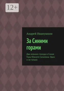 За Синими горами. Два осенних похода в Синие Горы Южного Сахалина. Один и не только - Андрей Иванушкин
