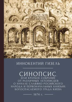 Синопсис, или Краткое собрание от различных летописцев о начале славяно-российского народа и первоначальных князьях богоспасаемого града Киева, 1674 г. - Иннокентий Гизель