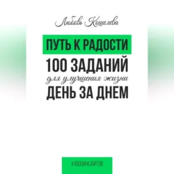 Путь к радости. 100 заданий для улучшения жизни день за днем - Любовь Кошелева