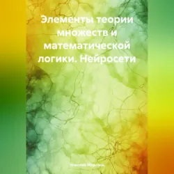 Элементы теории множеств и математической логики. Нейросети - Николай Морозов