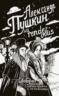 Александр Пушкин на rendez-vous. Любовная лирика с комментариями и отступлениями - Александр Пушкин