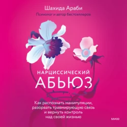 Нарциссический абьюз. Как распознать манипуляции, разорвать травмирующую связь и вернуть контроль над своей жизнью - Шахида Араби Нарциссический абьюз. Как распознать манипуляции, разорвать травмирующую связь и вернуть контроль над своей жизнью - Шахида Араби