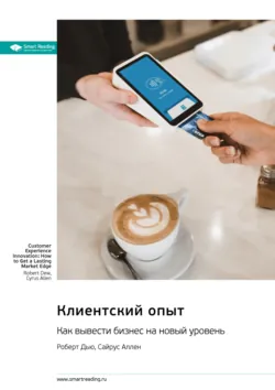 Клиентский опыт. Как вывести бизнес на новый уровень. Роберт Дью, Сайрус Аллен. Саммари - Smart Reading