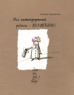 Мой нестандартный ребенок – ВОЛШЕБНИК! - Наталия Гришевская