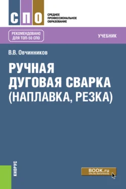 Ручная дуговая сварка (наплавка  резка). (СПО). Учебник. Виктор Овчинников