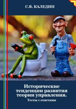 Исторические тенденции развития теории управления. Тесты с ответами - Сергей Каледин