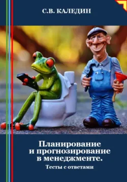 Планирование и прогнозирование в менеджменте. Тесты с ответами - Сергей Каледин