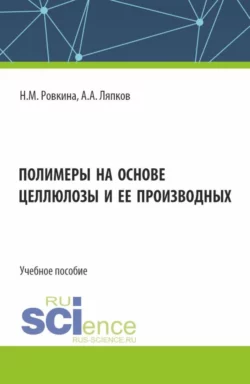 Полимеры на основе целлюлозы и ее производных. (Бакалавриат, Магистратура). Учебное пособие., Алексей Ляпков
