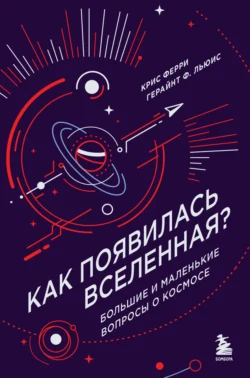 Как появилась Вселенная? Большие и маленькие вопросы о космосе - Крис Ферри