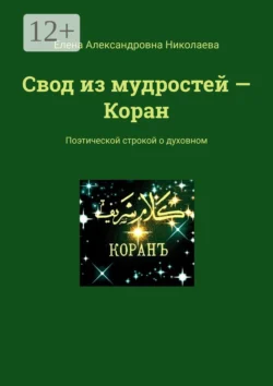 Свод из мудростей – Коран. Поэтической строкой о духовном, Елена Николаева
