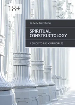 Spiritual Constructology. A Guide to Basic Principles - Alexey Tolstykh