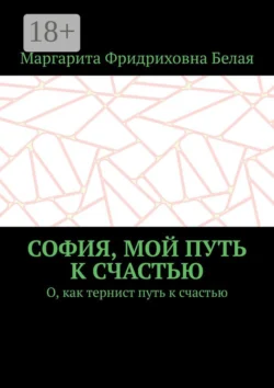 София, мой путь к счастью. О, как тернист путь к счастью, Маргарита Белая