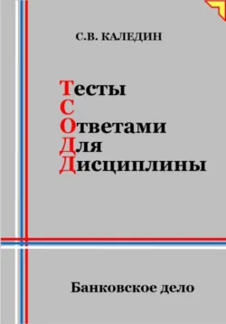 Тесты с ответами для дисциплины. Банковское дело - Сергей Каледин
