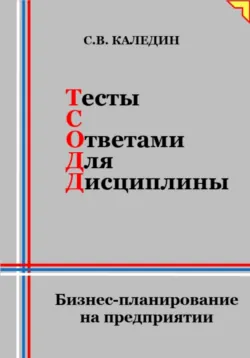 Тесты с ответами для дисциплины. Бизнес-планирование на предприятии - Сергей Каледин