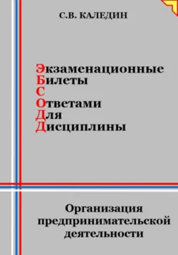 Экзаменационные билеты с ответами для дисцилины: Организация предпринимательской деятельности - Сергей Каледин
