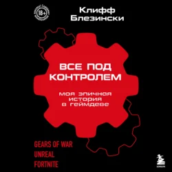Все под контролем. Моя эпичная история в геймдеве, Клифф Блезински