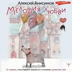 Мелодия любви. О чудиках, проснувшейся нежности и кухонном детекторе лжи - Алексей Анисимов