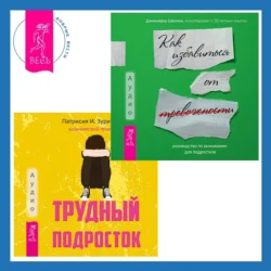 Трудный подросток. Конфликты и сильные эмоции + Руководство по выживанию для подростков. Как избавиться от тревожности - Дженнифер Шеннон
