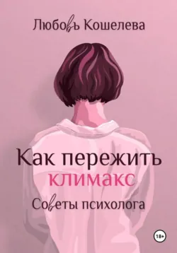 Как пережить климакс. Советы психолога - Любовь Кошелева