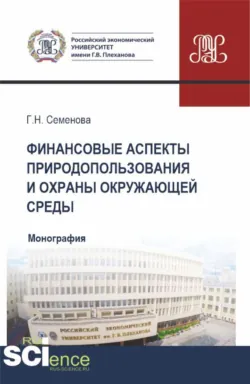 Финансовые аспекты природопользования и охраны окружающей среды. (Аспирантура, Бакалавриат, Магистратура). Монография. - Галина Семенова